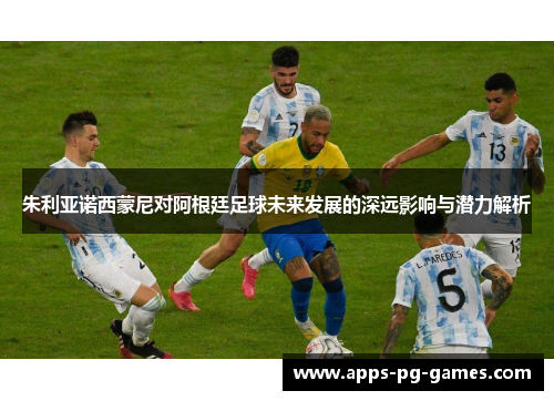 朱利亚诺西蒙尼对阿根廷足球未来发展的深远影响与潜力解析