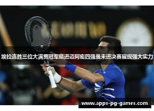 埃拉连胜三位大满贯冠军挺进迈阿密四强虽未进决赛展现强大实力