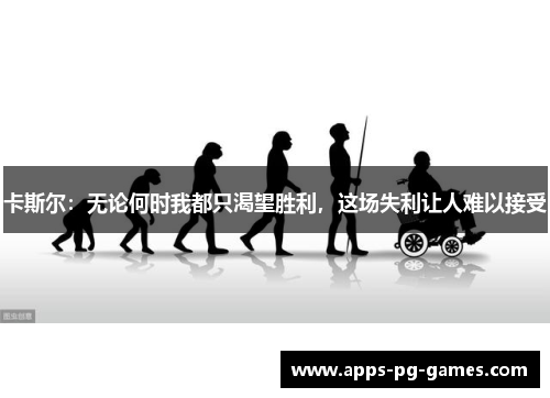 卡斯尔：无论何时我都只渴望胜利，这场失利让人难以接受