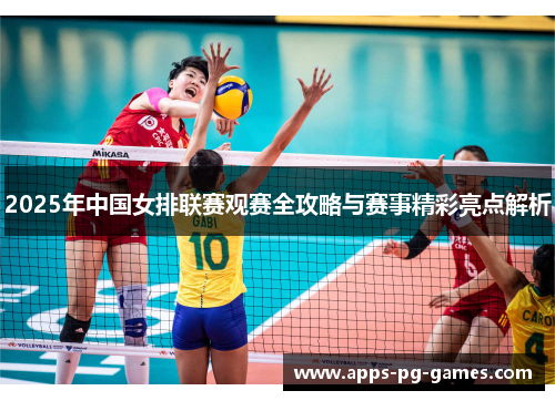 2025年中国女排联赛观赛全攻略与赛事精彩亮点解析 2025年中国女排联赛观赛全攻略与赛事精彩亮点解析