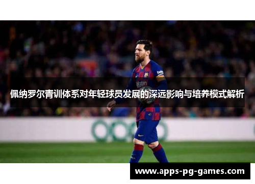 佩纳罗尔青训体系对年轻球员发展的深远影响与培养模式解析 佩纳罗尔青训体系对年轻球员发展的深远影响与培养模式解析