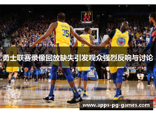 勇士联赛录像回放缺失引发观众强烈反响与讨论