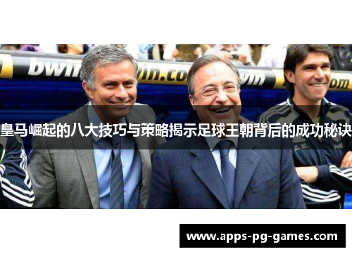 皇马崛起的八大技巧与策略揭示足球王朝背后的成功秘诀