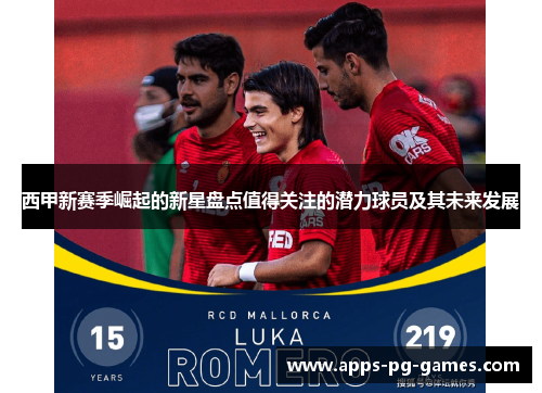 西甲新赛季崛起的新星盘点值得关注的潜力球员及其未来发展 西甲新赛季崛起的新星盘点值得关注的潜力球员及其未来发展