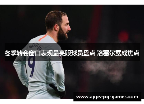 冬季转会窗口表现最亮眼球员盘点 洛塞尔索成焦点 冬季转会窗口表现最亮眼球员盘点 洛塞尔索成焦点
