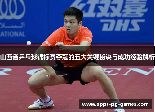 山西省乒乓球锦标赛夺冠的五大关键秘诀与成功经验解析 山西省乒乓球锦标赛夺冠的五大关键秘诀与成功经验解析