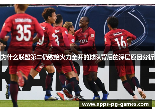 为什么联盟第二仍败给火力全开的球队背后的深层原因分析 为什么联盟第二仍败给火力全开的球队背后的深层原因分析