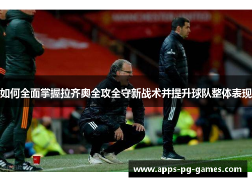 如何全面掌握拉齐奥全攻全守新战术并提升球队整体表现