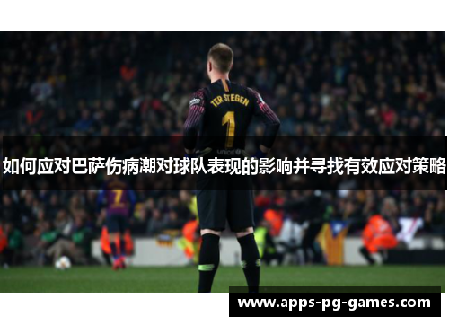 如何应对巴萨伤病潮对球队表现的影响并寻找有效应对策略 如何应对巴萨伤病潮对球队表现的影响并寻找有效应对策略