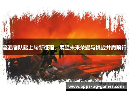 流浪者队踏上崭新征程，展望未来荣耀与挑战并肩前行