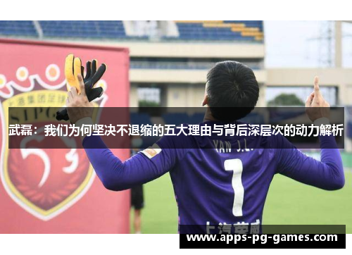 武磊：我们为何坚决不退缩的五大理由与背后深层次的动力解析