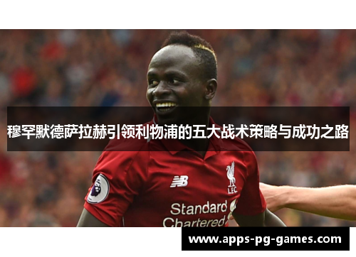 穆罕默德萨拉赫引领利物浦的五大战术策略与成功之路