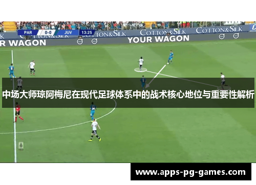 中场大师琼阿梅尼在现代足球体系中的战术核心地位与重要性解析