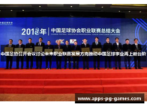中国足协召开会议讨论未来职业联赛发展方向推动中国足球事业再上新台阶