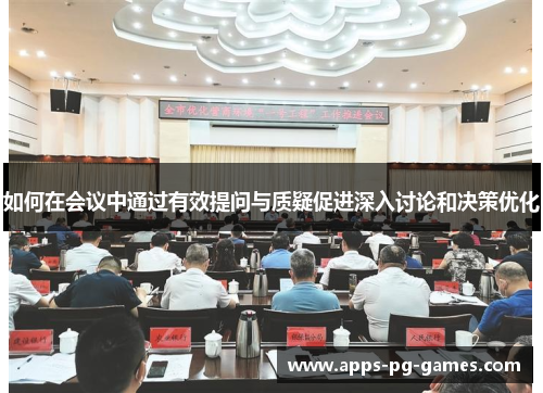 如何在会议中通过有效提问与质疑促进深入讨论和决策优化