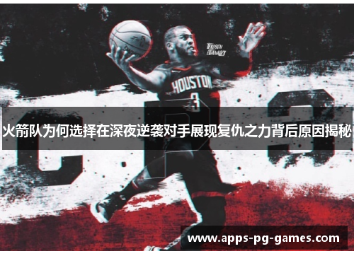 火箭队为何选择在深夜逆袭对手展现复仇之力背后原因揭秘 火箭队为何选择在深夜逆袭对手展现复仇之力背后原因揭秘