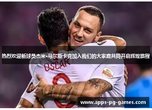 热烈欢迎新球员杰米·马尔斯卡克加入我们的大家庭共同开启辉煌旅程