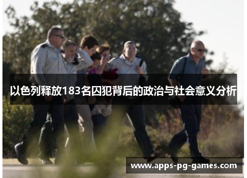 以色列释放183名囚犯背后的政治与社会意义分析