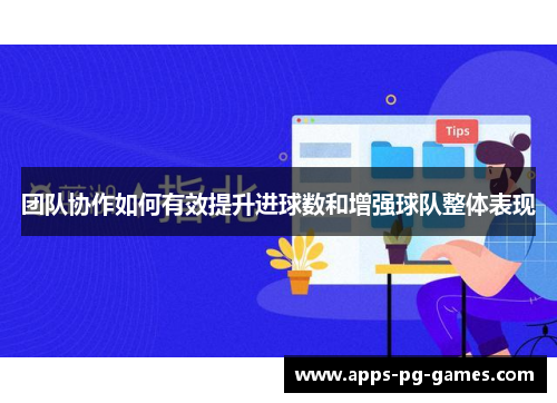 团队协作如何有效提升进球数和增强球队整体表现 团队协作如何有效提升进球数和增强球队整体表现