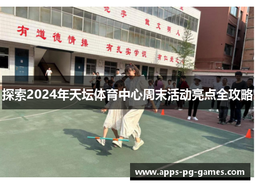 探索2024年天坛体育中心周末活动亮点全攻略