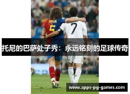 托尼的巴萨处子秀：永远铭刻的足球传奇