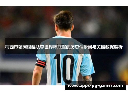 梅西带领阿根廷队夺世界杯冠军的历史性瞬间与关键数据解析 梅西带领阿根廷队夺世界杯冠军的历史性瞬间与关键数据解析