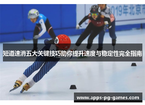 短道速滑五大关键技巧助你提升速度与稳定性完全指南