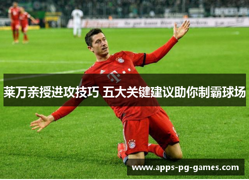 莱万亲授进攻技巧 五大关键建议助你制霸球场