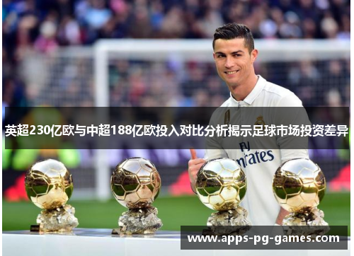 英超230亿欧与中超188亿欧投入对比分析揭示足球市场投资差异