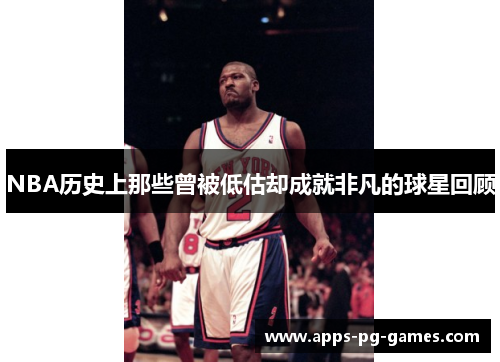NBA历史上那些曾被低估却成就非凡的球星回顾