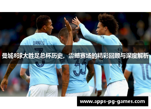 曼城8球大胜足总杯历史，震撼赛场的精彩回顾与深度解析