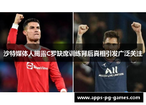沙特媒体人揭露C罗缺席训练背后真相引发广泛关注