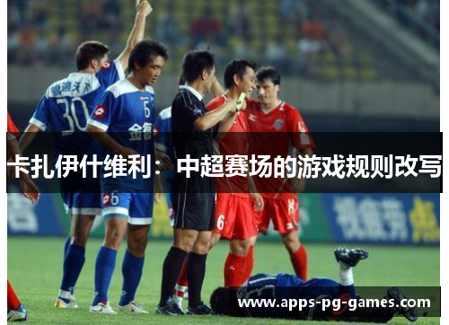 卡扎伊什维利：中超赛场的游戏规则改写