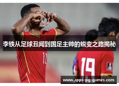 李铁从足球丑闻到国足主帅的蜕变之路揭秘