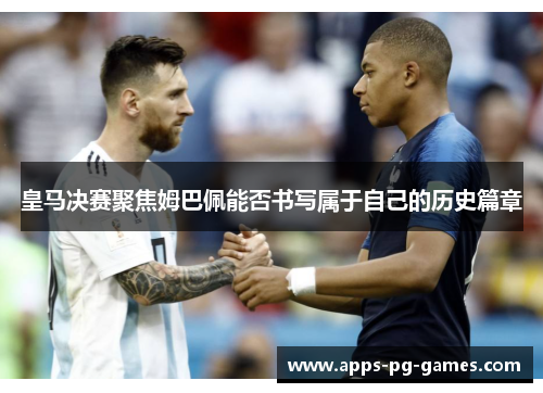 皇马决赛聚焦姆巴佩能否书写属于自己的历史篇章