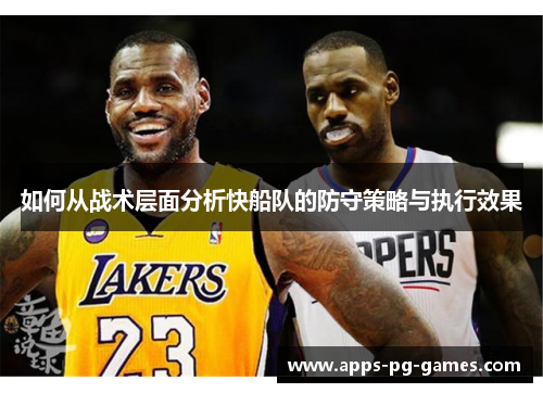 如何从战术层面分析快船队的防守策略与执行效果