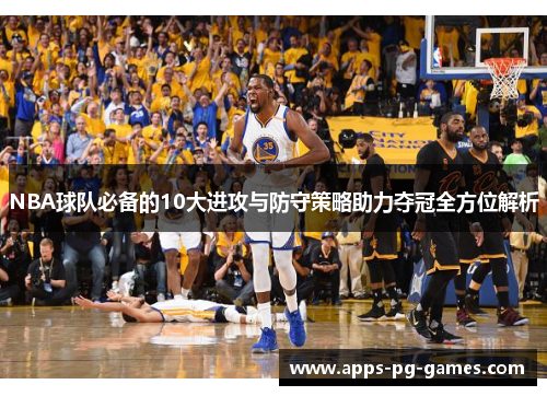 NBA球队必备的10大进攻与防守策略助力夺冠全方位解析