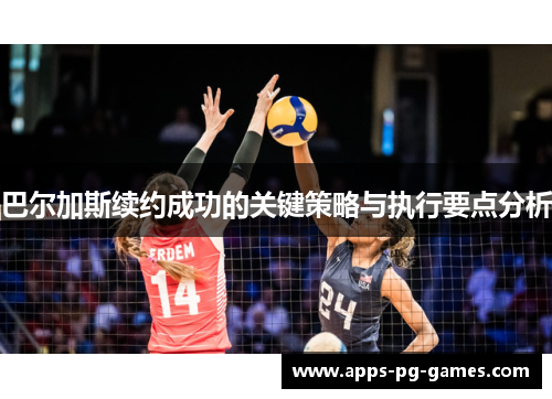 巴尔加斯续约成功的关键策略与执行要点分析 巴尔加斯续约成功的关键策略与执行要点分析