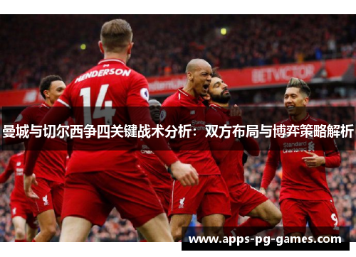 曼城与切尔西争四关键战术分析：双方布局与博弈策略解析
