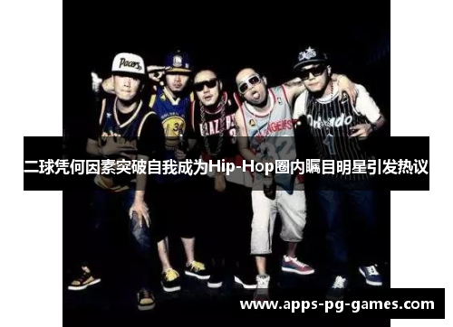 二球凭何因素突破自我成为Hip-Hop圈内瞩目明星引发热议 二球凭何因素突破自我成为Hip-Hop圈内瞩目明星引发热议