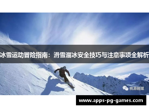 冰雪运动冒险指南:滑雪溜冰安全技巧与注意事项全解析 冰雪运动冒险指南:滑雪溜冰安全技巧与注意事项全解析