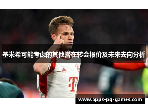 基米希可能考虑的其他潜在转会报价及未来去向分析 基米希可能考虑的其他潜在转会报价及未来去向分析