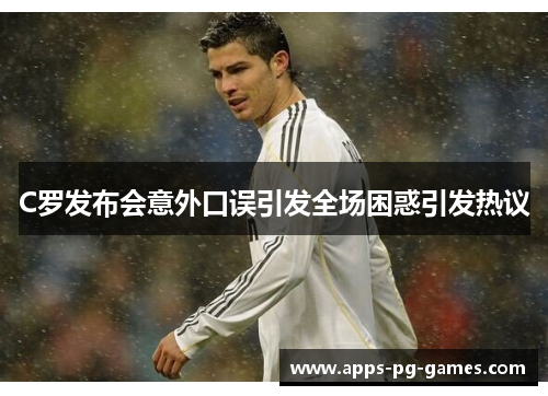 C罗发布会意外口误引发全场困惑引发热议