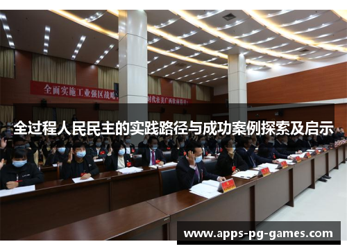 全过程人民民主的实践路径与成功案例探索及启示 全过程人民民主的实践路径与成功案例探索及启示