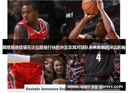 戴维斯选择留在达拉斯独行侠的决定及其对球队未来发展的深远影响 戴维斯选择留在达拉斯独行侠的决定及其对球队未来发展的深远影响