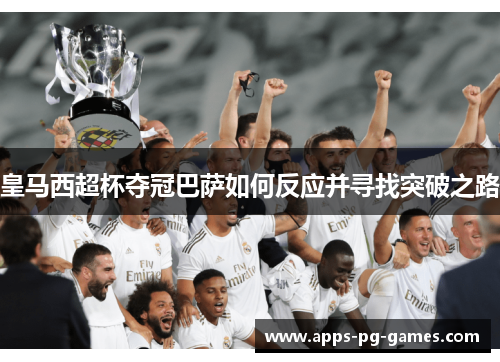 皇马西超杯夺冠巴萨如何反应并寻找突破之路 皇马西超杯夺冠巴萨如何反应并寻找突破之路
