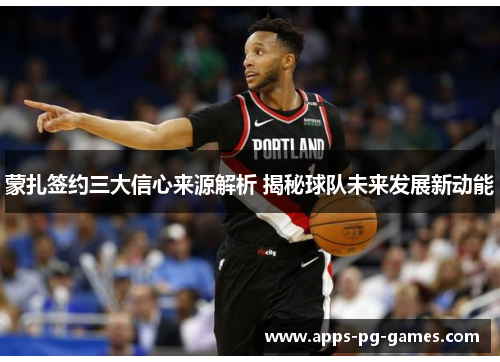 蒙扎签约三大信心来源解析 揭秘球队未来发展新动能