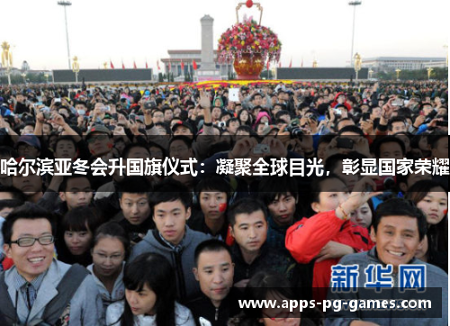 哈尔滨亚冬会升国旗仪式:凝聚全球目光,彰显国家荣耀 哈尔滨亚冬会升国旗仪式:凝聚全球目光,彰显国家荣耀