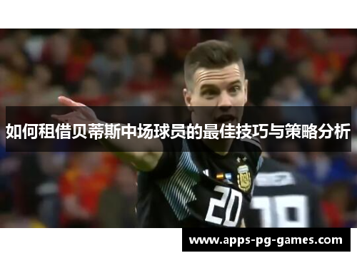 如何租借贝蒂斯中场球员的最佳技巧与策略分析 如何租借贝蒂斯中场球员的最佳技巧与策略分析
