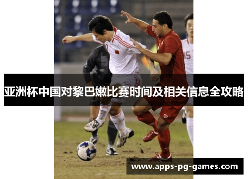 亚洲杯中国对黎巴嫩比赛时间及相关信息全攻略